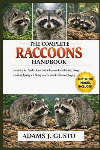The Complete Racoons Handbook: Everything You Need to Know About Raccoons from Behavior, Biology, Handling, Feeding and Management for Confident Racoons Keeping