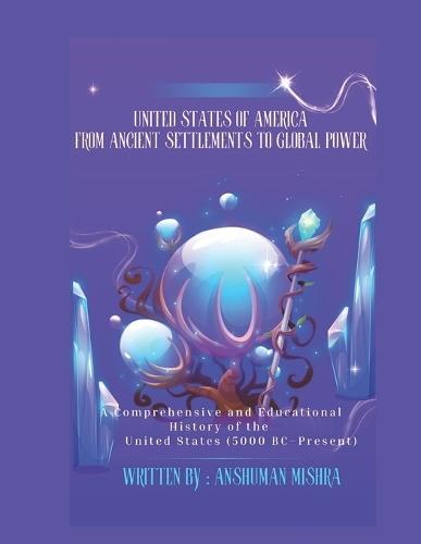 United States of America From Ancient Settlements to Global Power: A Comprehensive and Educational History of the United States (5000 BC-Present)