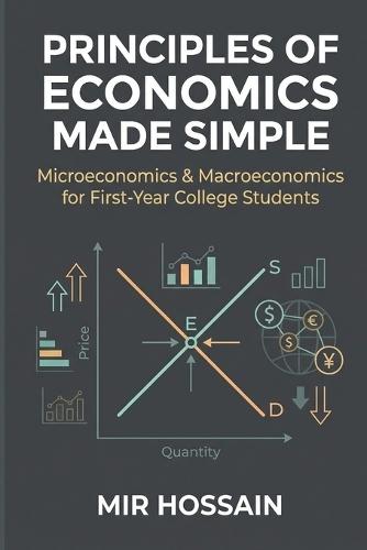 Principles of Economics Made Simple: Microeconomics & Macroeconomics for First-Year College Students