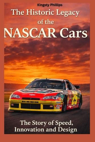 The Historic Legacy of NASCAR Cars: The Story of Speed, Innovation, and Design