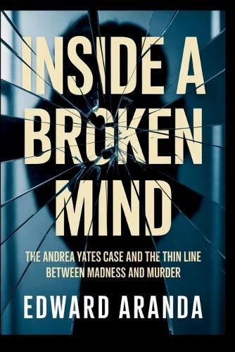 Inside a Broken Mind: The Andrea Yates Case and the Thin Line Between Madness and Murder