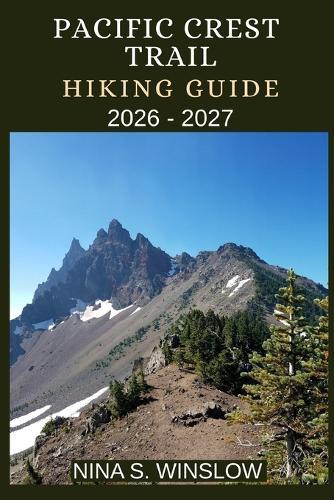 Pacific Crest Trail Hiking Guide 2026 - 2027: A Complete Thru-Hiking and Section-Hiking Companion for Conquering America's Legendary Pacific Crest Trail