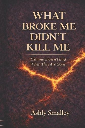 What Broke Me Didn't Kill Me: Trauma Doesn't End When They Are Gone