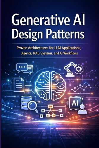 Generative AI Design Patterns: Proven Architectures for LLM Applications, Agents, RAG Systems, and AI Workflows