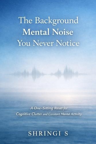 The Background Mental Noise You Never Notice: A One-Sitting Reset for Cognitive Clutter and Constant Mental Activity