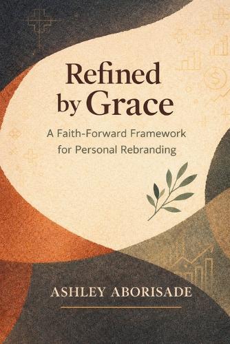 Refined by Grace: A Faith-Foward Framework for Personal Rebranding