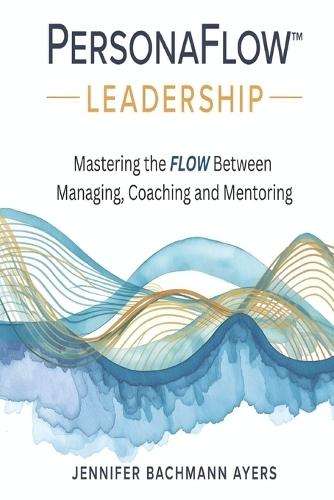 PersonaFlow(TM) Leadership: Mastering the FLOW Between Managing, Coaching, and Mentoring