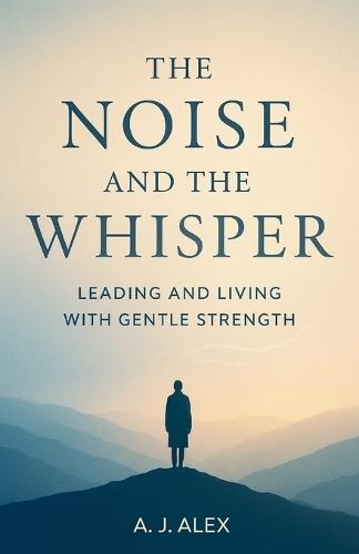 The Noise And The Whisper: Leading and Living with Gentle Strength