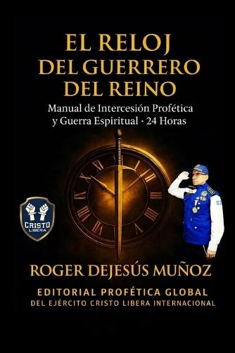 El Reloj del Guerrero del Reino: Manual de Intercesion Profetica y Guerra Espiritual - 24 Horas