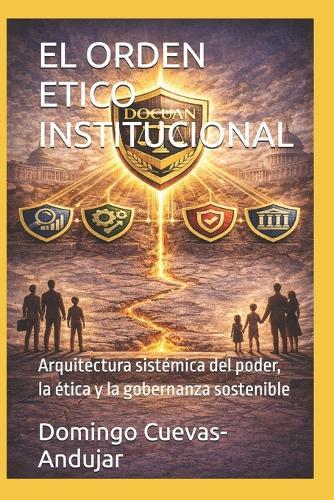 El Orden Etico Institucional: Arquitectura sistémica del poder, la ética y la gobernanza sostenible