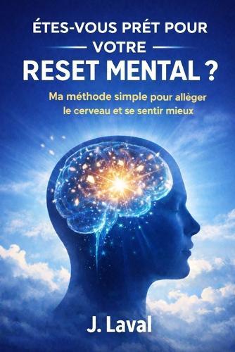 Êtes-Vous Prêt Pour Votre Reset Mental ?: Ma méthode simple pour alléger le cerveau et se sentir mieux