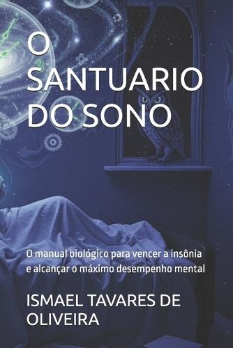 O Santuario Do Sono: O manual biológico para vencer a insônia e alcançar o máximo desempenho mental