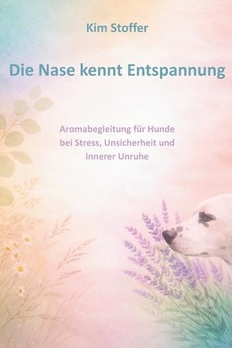 Die Nase kennt Entspannung: Aromabegleitung für Hunde bei Stress, Unsicherheit und innerer Unruhe