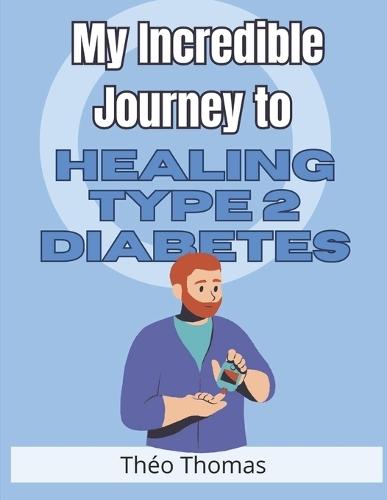 My Incredible Journey to Healing Type 2 Diabetes: How I Defeated This Disease and Reclaimed My Health and Happiness!
