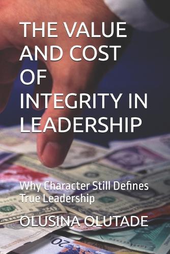 The Value and Cost of Integrity in Leadership: Why Character Still Defines True Leadership