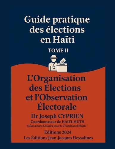 Guide pratique des élections en HAÏTI Tome 2: L'Organisation des Élections Et L'Observation Électorale