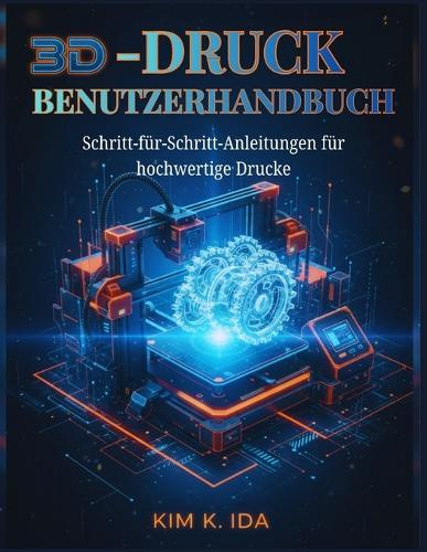 3d-Druck-Benutzerhandbuch: Schritt-für-Schritt-Anleitungen für hochwertige Drucke