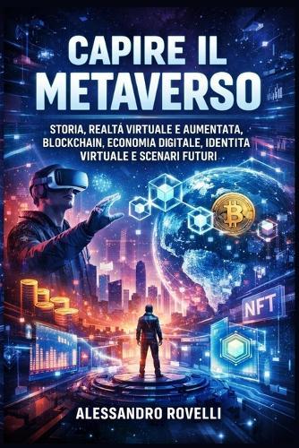 Capire il Metaverso: Storia, realtà virtuale e aumentata, blockchain, economia digitale, identità virtuale e scenari futuri