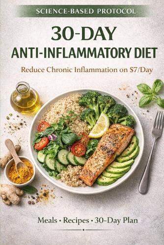 The 30-Day Anti-Inflammatory Diet on a Budget: A Science-Based Guide to Reduce Chronic Inflammation for $7 a Day - Complete Meal Plans, Recipes, and Research-Backed Strategies