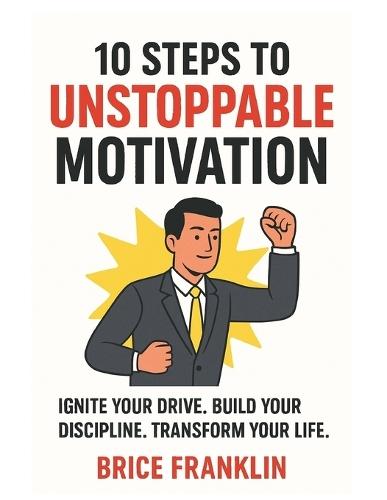 10 Steps to Unstoppable Motivation: Conclusion: Your New life Begins Now
