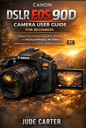 Canon Dslr EOS 90d Camera User Guide for Beginners: Master Your Camera From First Setup to Pro-Level Photos & 4K Video with Practical Tips, Easy Tutorials, and Shooting Strategies