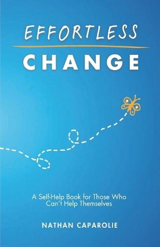 Effortless Change: A Self-Help Book for Those Who Can't Help Themselves