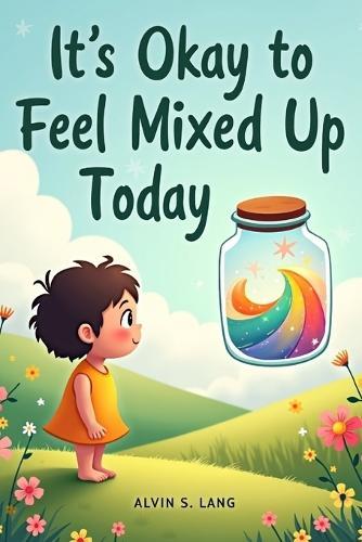 It's Okay to Feel Mixed Up Today: A Comforting Story Teaching Kids That Confusing Feelings Are Normal, Safe, and Temporary
