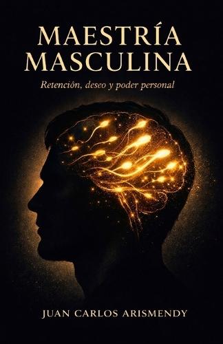 Maestria Masculina: Retencion, Deseo Y Poder Personal