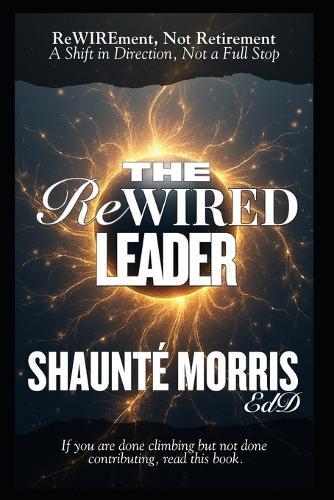 The ReWIRED Leader: ReWIREment, Not Retirement - A Shift in Direction, Not a Full Stop