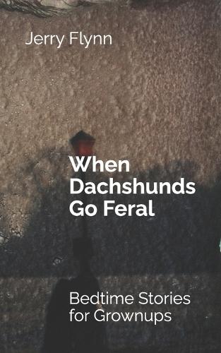 When Dachshunds Go Feral: Bedtime Stories for Grownups