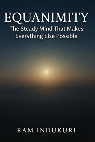 Equanimity: The Steady Mind That Makes Everything Else Possible