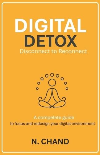Digital Detox: Disconnect to Reconnect-A practical and science-based guide to reclaiming your focus, mental peace, and time in today's always-connected world