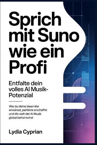 Sprich mit Suno wie ein Profi Entfalte dein volles AI Musik-Potenzial: Wie du deine Ideen klar erklärst, perfekte Tracks erschaffst und die Welt der AI Musik global beherrschst
