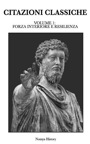 Citazioni Classiche: Raccolta di aforismi, riflessioni e pensieri dei grandi autori del passato e contemporanei. VOLUME 1: FORZA INTERIORE E RESILIENZA