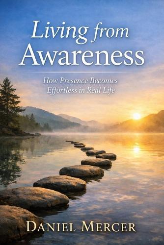 Living from Awareness: How Presence Becomes Effortless in Real Life