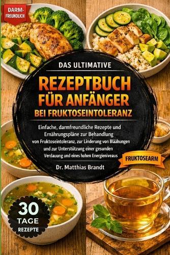Das Ultimative Rezeptbuch Für Anfänger Bei Fruktoseintoleranz: Einfache, darmfreundliche Rezepte und Ernährungspläne zur Behandlung....zur Unterstützung einer gesunden Verdauung und eines hohen Energieniveaus