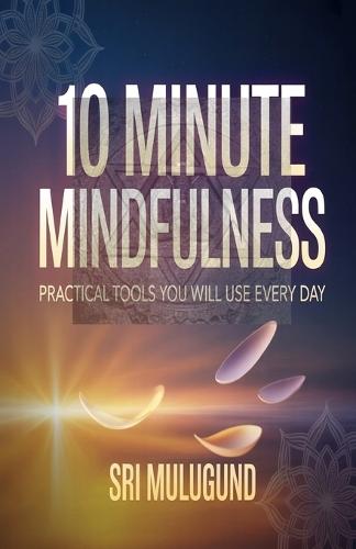 10 Minute Mindfulness: Practical Tools You Will Use Every Day