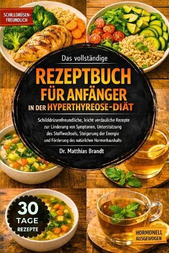 Das vollständige Rezeptbuch für Anfänger in der Hyperthyreose-Diät: Schilddrüsenfreundliche, leicht verdauliche Rezepte zur Linderung von....Steigerung der Energie und Förderung des natürlichen Hormonhaushalts