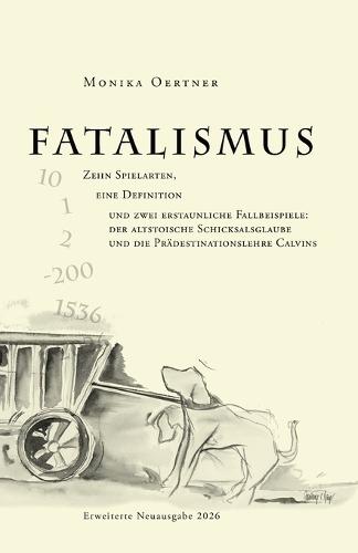Fatalismus: Zehn Spielarten, eine Definition und zwei erstaunliche Fallbeispiele: der altstoische Schicksalsglaube und die Prädestinationslehre Calvins