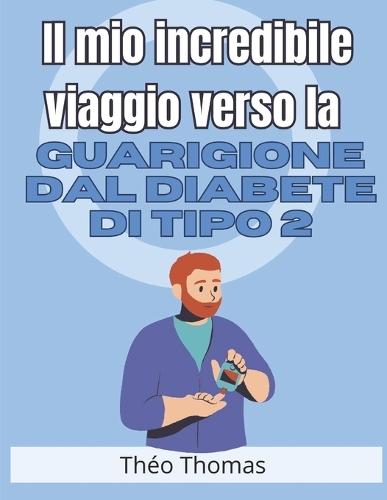 Il mio incredibile viaggio verso la guarigione dal diabete di tipo 2: come ho sconfitto questa malattia e ho ritrovato la mia salute e la mia felicità!