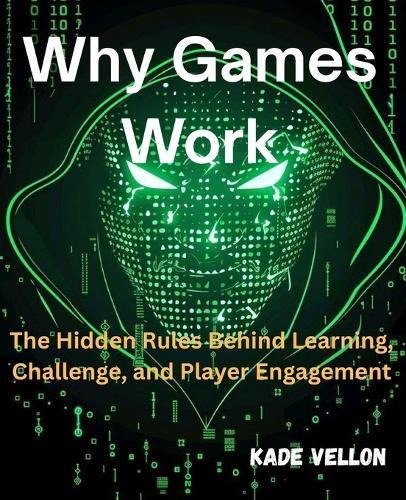 Why Games Work: The Hidden Rules Behind Learning, Challenge, and Player Engagement