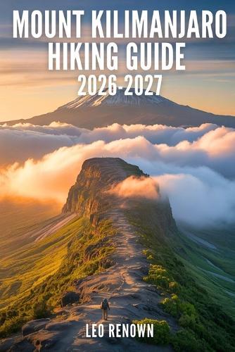 Mount Kilimanjaro Hiking Guide 2026-2027: Explore Trails Smarter, Expert Navigation, Essential Gear Tips, Maps and Cultural Insights for Every Hiker
