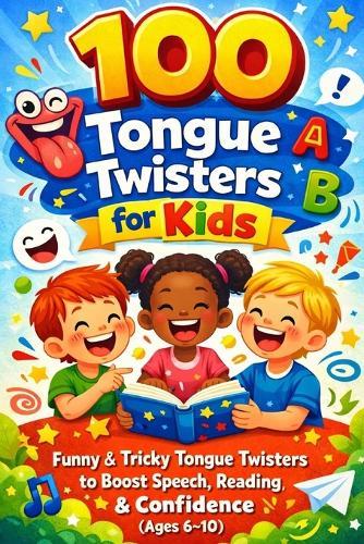 100 Tongue Twisters for Kids: Funny, & Tricky Tongue Twisters to Boost Speech, Reading & Confidence (Ages 6-10)