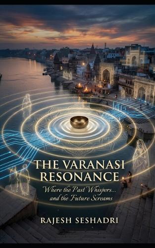 The Varanasi Resonance: Where the Past Whispers... and the Future Screams