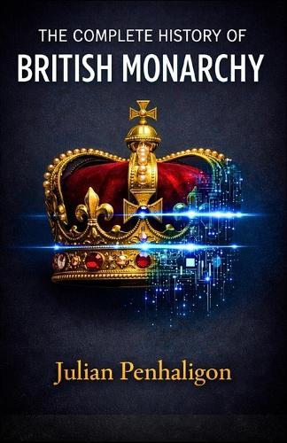 The Complete History of British Monarchy: Ten Centuries of Sovereign Resilience: Deciphering the Survival Tactics of a Throne That Refused to Fall