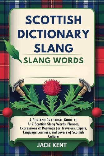 Scottish Dictionary Slang Words: A Fun and Practical Guide to A-Z Scottish Slang Words, Phrases, Expressions & Meanings for Travelers, Expats, Language Learners, and Lovers of Scottish Culture