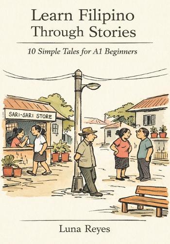 Learn Filipino Through Stories: 10 Simple Tales for Complete Beginners (A1): Build Grammar, Vocabulary, and Conversation Skills Through Filipino Stories For A1 Level Starters