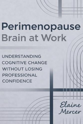 Perimenopause Brain at Work: Understanding Cognitive Change Without Losing Professional Confidence