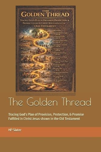 The Golden Thread: Tracing God's Plan of Provision, Protection, & Promise Fulfilled in Christ Jesus shown in the Old Testament