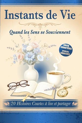 Instants de Vie Quand les Sens se Souviennent: 20 Histoires courtes à lire et à partager. Écrites en gros caractères, suivies de questions pour prolonger la lecture